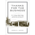 Thanks for the Business: K.C. Irving, Arthur Irving, and the Story of Irving Oil