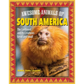 Awesome Animals of South America: The Continent and Its Creatures Great and Small