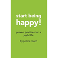 Start Being Happy: Proven Practices for a Joyful Life
