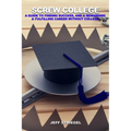 Screw College: A Guide to Finding Success, and a Rewarding & Fulfilling Career without College