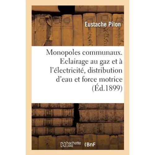 Monopoles Communaux. Eclairage Au Gaz Et À l'Électricité, Distribution d'Eau: Et de Force Motrice, Omnibus, Tramways, Étude de Droit Administratif Et
