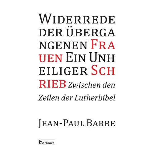 Ein Unheiliger Schrieb: Widerrede der uebergangenen Frauen: Zwischen den Zeilen der Luther-Bibel