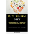 Low Fodmap Diet: A Comprehensive Guide With A Simple Plan And A Variety Of Healthy Recipes For IBS Relief (Healthy And Delicious Low FODMAP Dinner Rec