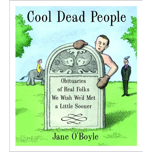 Cool Dead People: Obituaries of Real Folks We Wish We'd Met a Little Sooner
