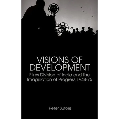 Visions of Development: Films Division of India and the Imagination of Progress, 1948-75