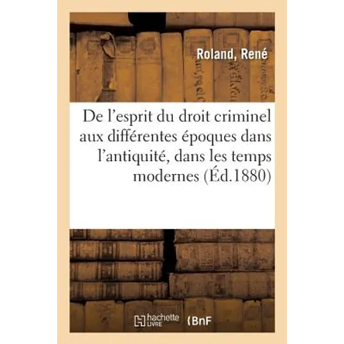 De l'esprit du droit criminel aux différentes époques dans l'antiquité, dans les temps modernes: et d'après les nouveaux principes de la science parle