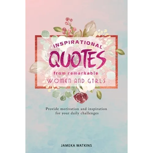 Inspirational quotes from remarkable women and girls: Provide motivation and inspiration for your daily challenges