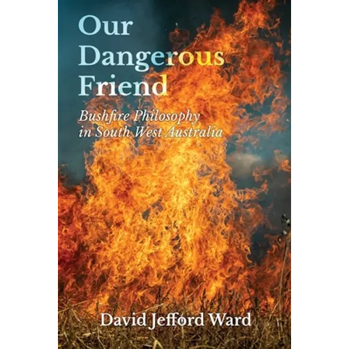 Our Dangerous Friend: Bushfire Philosophy in South West Australia