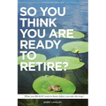 So You Think You Are Ready To Retire?: What You REALLY Want to Know Before You Take The Leap