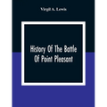 History Of The Battle Of Point Pleasant, Fought Between White Men And Indians At The Mouth Of The Great Kanawha River (Now Point Pleasant, West Virgin