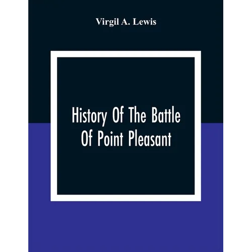 History Of The Battle Of Point Pleasant, Fought Between White Men And Indians At The Mouth Of The Great Kanawha River (Now Point Pleasant, West Virgin