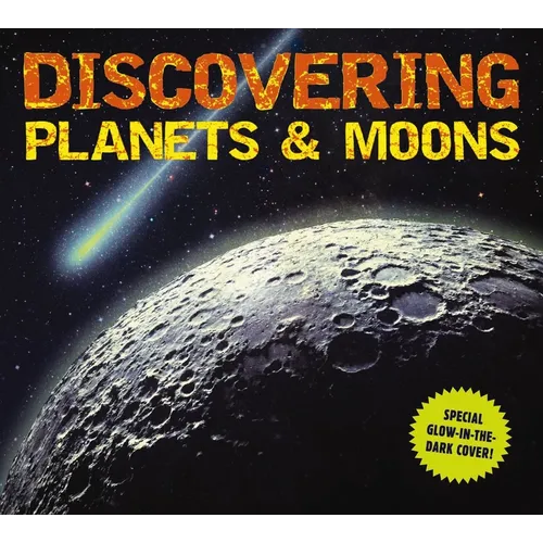 Discovering Planets and Moons: The Ultimate Guide to the Most Fascinating Features of Our Solar System (Features Glow in Dark Book Cover)