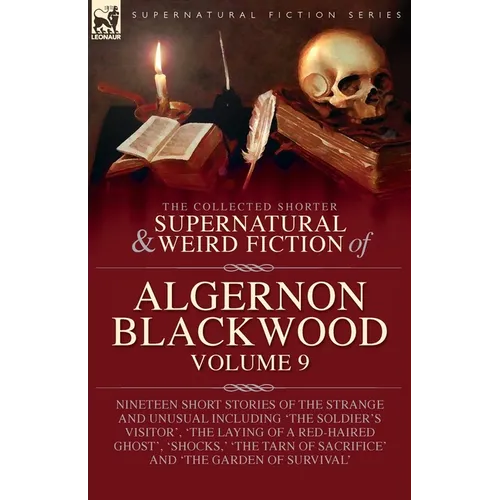 The Collected Shorter Supernatural & Weird Fiction of Algernon Blackwood: Volume 9: Nineteen Short Stories of the Strange and Unusual Including 'The S