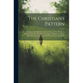 The Christian's Pattern: Or, a Treatise of the Imitation of Jesus Christ, in Four Books, by Thomas À Kempis, Render'd Into Engl. to Which Are A