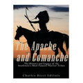 The Apache and Comanche: The History and Legacy of the Southwest's Most Famous Warrior Tribes
