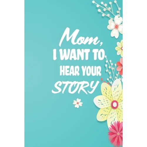 Mom, I want to Hear your Story: 38 stories you need to ask your mom now