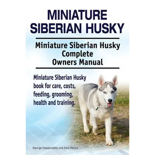 Miniature Siberian Husky. Miniature Siberian Husky Complete Owners Manual. Miniature Siberian Husky book for care, costs, feeding, grooming, health an