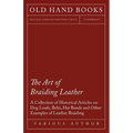The Art of Braiding Leather - A Collection of Historical Articles on Dog Leads, Belts, Hat Bands and Other Examples of Leather Braiding