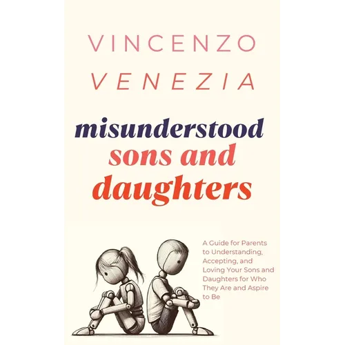 Misunderstood Sons and Daughters: A Guide for Parents to Understanding, Accepting, and Loving Your Sons and Daughters for Who They Are and Aspire to B