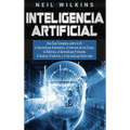 Inteligencia Artificial: Una Guía Completa sobre la IA, el Aprendizaje Automático, el Internet de las Cosas, la Robótica, el Aprendizaje Profundo, el