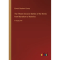 The Fifteen Decisive Battles of the World; from Marathon to Waterloo: in large print
