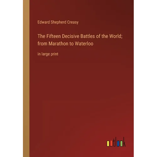 The Fifteen Decisive Battles of the World; from Marathon to Waterloo: in large print