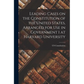Leading Cases on the Constitution of the United States, Arranged for use in Government 1 at Harvard University