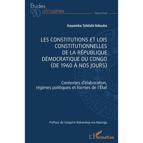 Les constitutions et lois constitutionnelles de la République Démocratique du Congo (de 1960 à nos jours): Contextes d'élaboration, régimes politiques