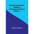 The Life of Clara Barton, Founder of the American Red Cross Volume. 1