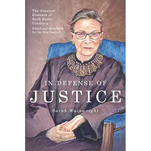 In Defense of Justice: The Greatest Dissents of Ruth Bader Ginsburg: Edited and Annotated for the Non-Lawyer