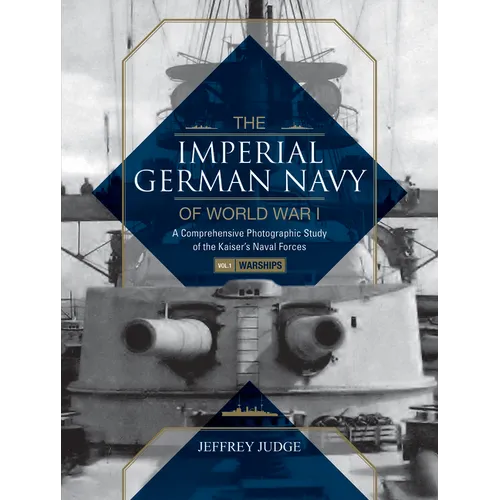 The Imperial German Navy of World War I: A Comprehensive Photographic Study of the Kaiser's Naval Forces: Vol.1: Warships