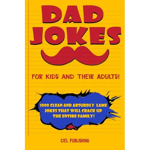 Dad Jokes for Kids and Their Adults! 1000 Clean and Absurdly Lame Jokes that Will Crack Up the Entire Family!