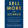 Sell More with Science: The Mindsets, Traits, and Behaviors That Create Sales Success