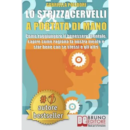 Lo Strizzacervelli a Portata Di Mano: Come Raggiungere Il Benessere Mentale, Capire Come Ragiona La Nostra Mente E Star Bene Con Se Stessi E Gli Altri