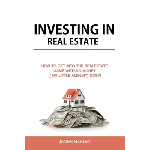 Investing in Real Estate: How to Get into the Real Estate Game with NO MONEY DOWN