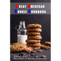 Great American Cookie Cookbook: Simple, Easy Recipes for the Beginner to Advanced Bakers