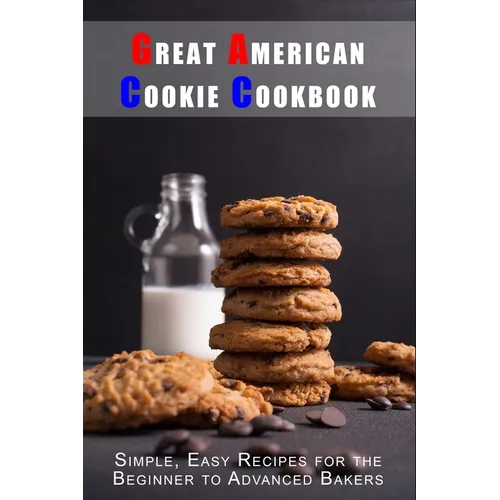 Great American Cookie Cookbook: Simple, Easy Recipes for the Beginner to Advanced Bakers