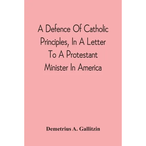 A Defence Of Catholic Principles, In A Letter To A Protestant Minister In America