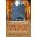 Cathedrals of Steam: How London's Great Stations Were Built - And How They Transformed the City