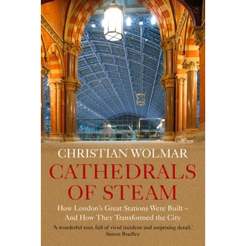 Cathedrals of Steam: How London's Great Stations Were Built - And How They Transformed the City