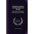 Charms Or Amulets for Some Diseases of the Eye: And a Few Ancient Beliefs About the Eclipse. Being Two Papers Read Before the Anthropological Society