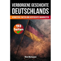 Die verborgene Geschichte Deutschlands: Verbotene Fakten und vertuschte Wahrheiten