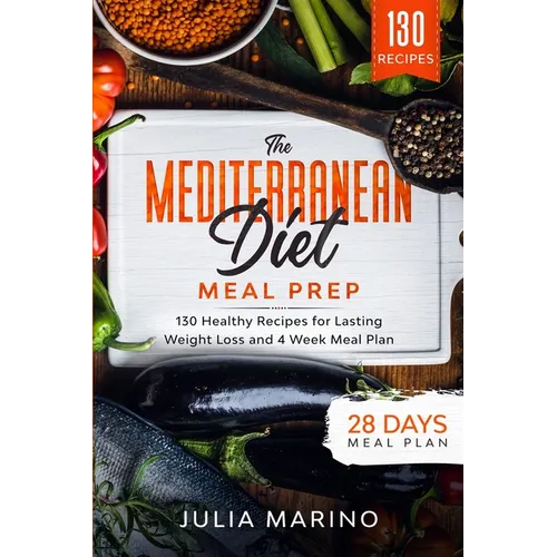 The Mediterranean Diet Meal Prep: 130 Healthy Recipes for Lasting Weight Loss and 4 Week Meal Plan