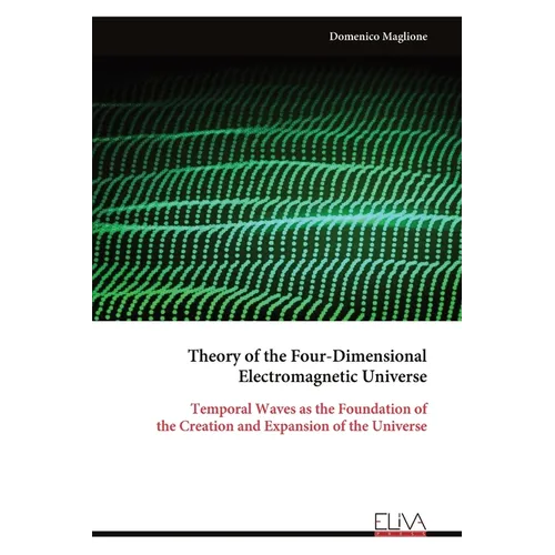Theory of the Four-Dimensional Electromagnetic Universe: Temporal Waves as the Foundation of the Creation and Expansion of the Universe