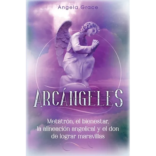 Arcángeles: Metatrón, el bienestar, la alineación angelical y el don de lograr maravillas (Libro 2 de la serie Arcángeles)