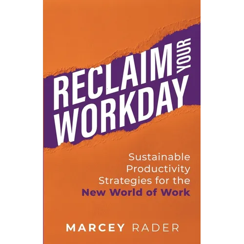 Reclaim Your Workday: Sustainable Productivity Strategies for the New World of Work