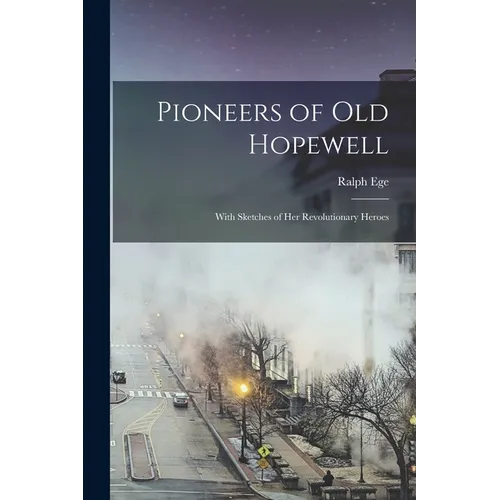 Pioneers of Old Hopewell: With Sketches of Her Revolutionary Heroes