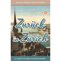 Learn German With Stories: Zurück in Zürich - 10 Short Stories For Beginners
