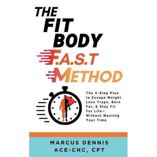 The Fit Body F.A.S.T Method: The 4-Step Plan to Escape Weight Loss Traps, Burn Fat, & Stay Fit for Life -- Without Wasting Your Time