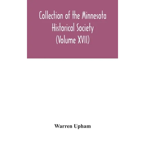Collection Of The Minnesota Historical Society (Volume XVII); Minnesota Geographic Names Their Origin And Historic Significance